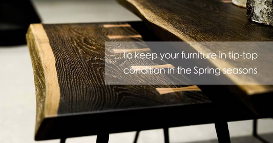 To keep your furniture in tip-top condition in the Spring seasons